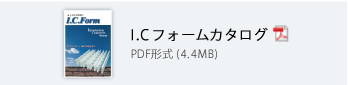 I.C フォームカタログ PDF形式（4.4MB）
